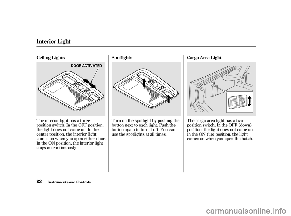 HONDA INSIGHT 2002 1.G Manual Online The interior light has a three-
position switch. In the OFF position,
the light does not come on. In the
center position, the interior light
comes on when you open either door.
In the ON position, the HONDA INSIGHT 2002 1.G Manual Online The interior light has a three-
position switch. In the OFF position,
the light does not come on. In the
center position, the interior light
comes on when you open either door.
In the ON position, the