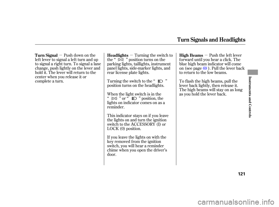HONDA INSIGHT 2003 1.G Owners Manual µµ µPush down on the
lef t lever to signal a lef t turn and up
to signal a right turn. To signal a lane
change, push lightly on the lever and
hold it. The lever will return to the
center when yo