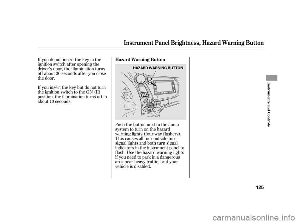 HONDA INSIGHT 2003 1.G Owners Manual If you do not insert the key in the
ignition switch af ter opening the
driver’s door, the illumination turns
of f about 30 seconds af ter you close
the door.
If you insert the key but do not turn
th