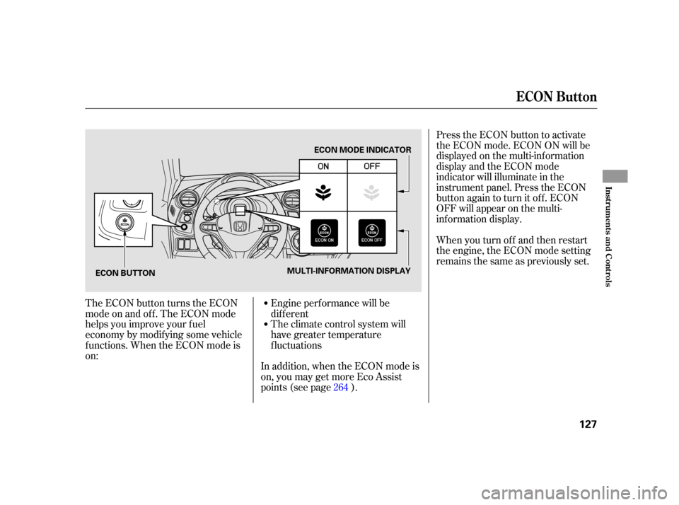 HONDA INSIGHT 2003 1.G User Guide Press the ECON button to activate
the ECON mode. ECON ON will be
displayed on the multi-inf ormation
display and the ECON mode
indicator will illuminate in the
instrument panel. Press the ECON
button 