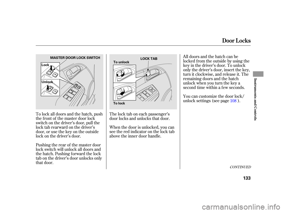 HONDA INSIGHT 2003 1.G Owners Manual When the door is unlocked, you can
seetheredindicatoronthelocktab
above the inner door handle.You can customize the door lock/
unlock settings (see page ). All doors and the hatch can be
locked f rom 