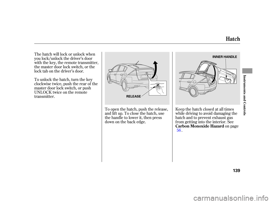 HONDA INSIGHT 2003 1.G Owners Manual The hatch will lock or unlock when
you lock/unlock the driver’s door
with the key, the remote transmitter,
the master door lock switch, or the
locktabonthedriver’sdoor.
To unlock the hatch, turn t