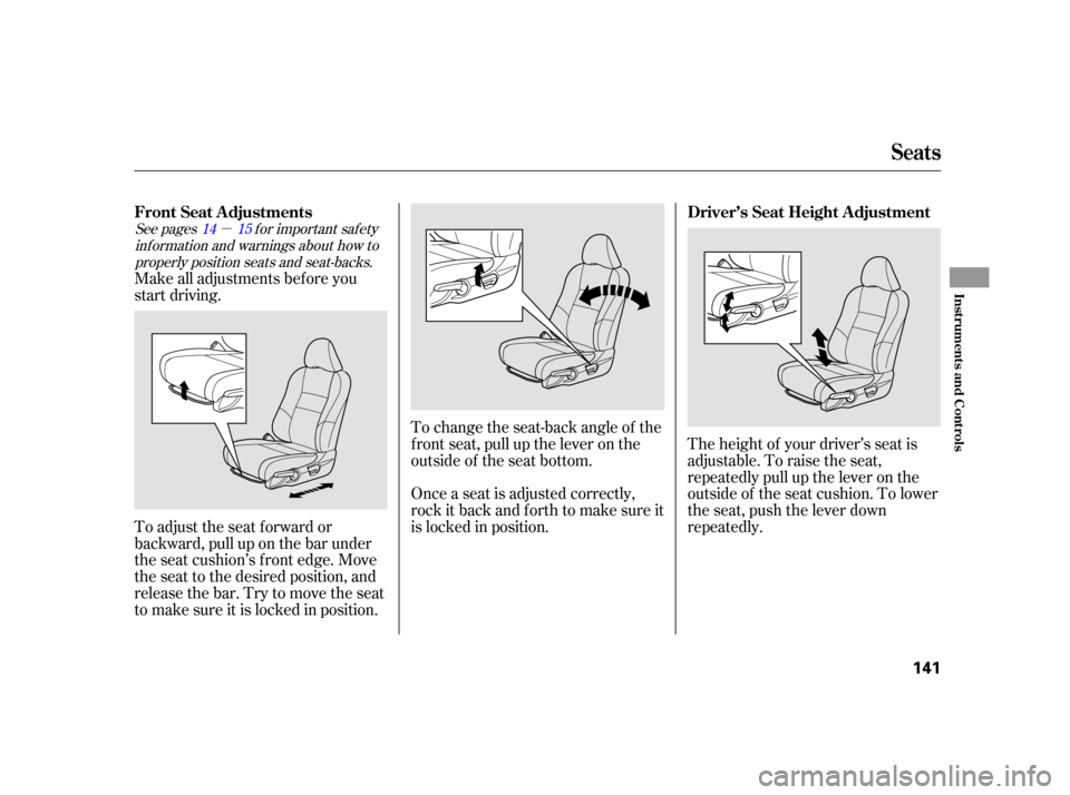 HONDA INSIGHT 2003 1.G Owners Manual µ
The height of your driver’s seat is
adjustable. To raise the seat,
repeatedly pull up the lever on the
outside of the seat cushion. To lower
the seat, push the lever down
repeatedly.
To change t