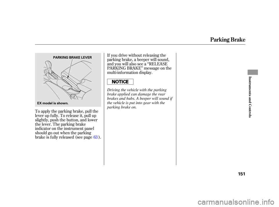 HONDA INSIGHT 2003 1.G Owners Manual To apply the parking brake, pull the
lever up f ully. To release it, pull up
slightly, push the button, and lower
the lever. The parking brake
indicator on the instrument panel
should go out when the 