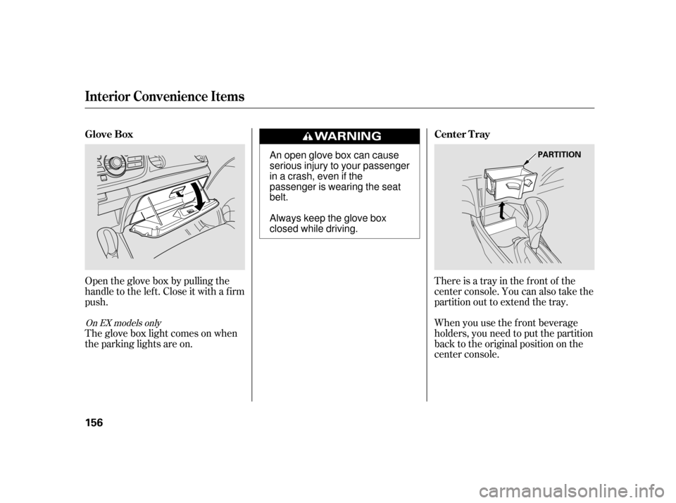 HONDA INSIGHT 2003 1.G Owners Manual There is a tray in the front of the
center console. You can also take the
partition out to extend the tray.
When you use the f ront beverage
holders, you need to put the partition
back to the original