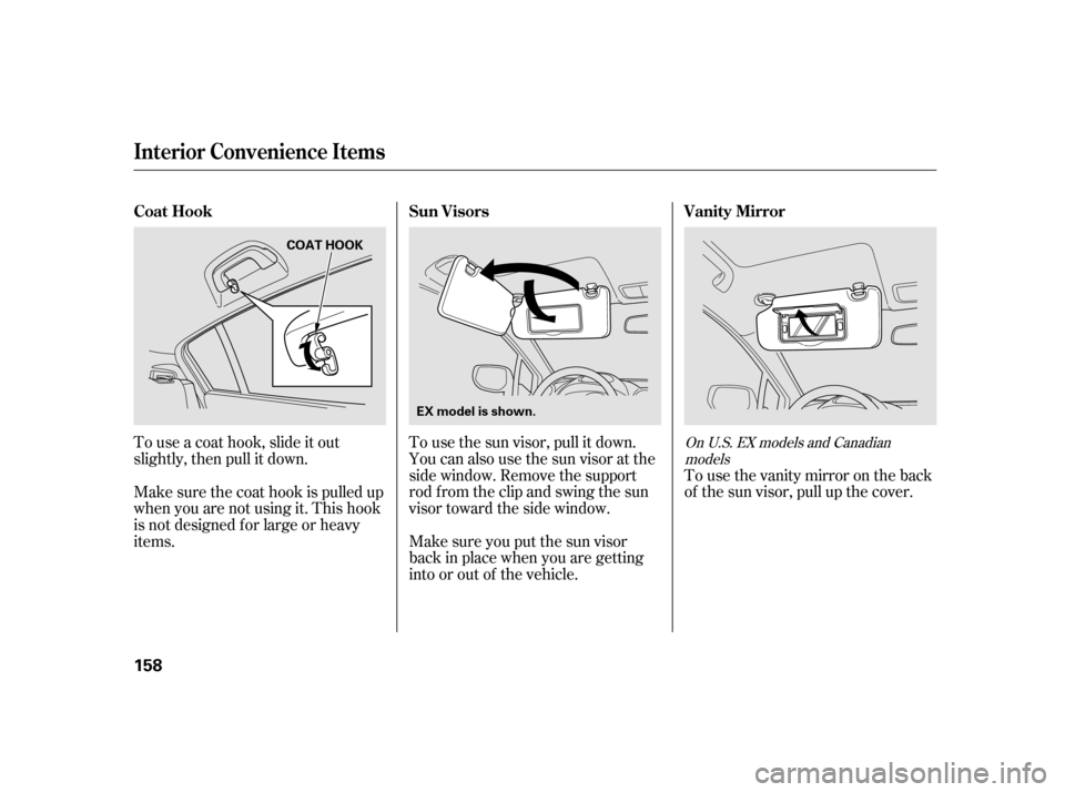 HONDA INSIGHT 2003 1.G Owners Manual Tousethevanitymirrorontheback
of the sun visor, pull up the cover.
To use the sun visor, pull it down.
You can also use the sun visor at the
side window. Remove the support
rod f rom the clip and swin