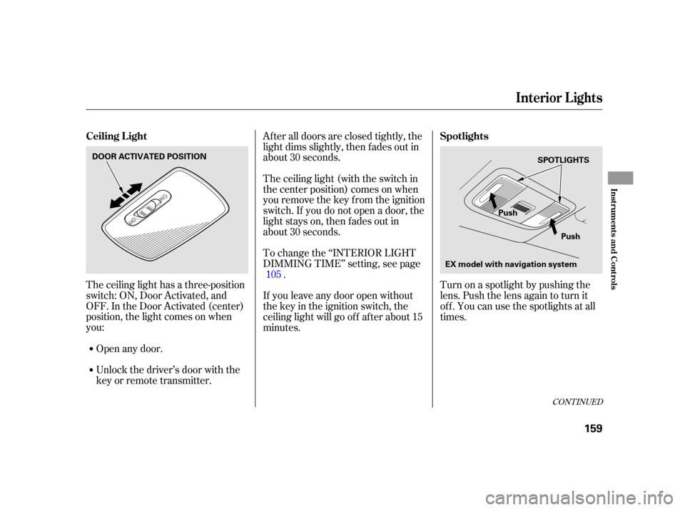 HONDA INSIGHT 2003 1.G Owners Manual The ceiling light has a three-position
switch: ON, Door Activated, and
OFF. In the Door Activated (center)
position, the light comes on when
you:After all doors are closed tightly, the
light dims slig