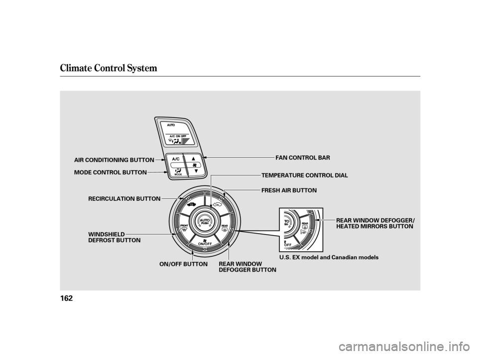 HONDA INSIGHT 2003 1.G Owners Manual Climat e Cont rol Syst em
162
TEMPERATURE CONTROL DIAL
AIR CONDITIONING BUTTON
RECIRCULATION BUTTON FRESH AIR BUTTON
WINDSHIELD
DEFROST BUTTON REAR WINDOW DEFOGGER/
HEATED MIRRORS BUTTON
REAR WINDOW
D