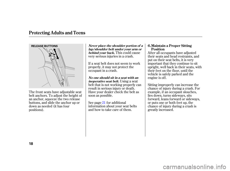 HONDA INSIGHT 2003 1.G Owners Manual This could cause
very serious injuries in a crash.
If a seat belt does not seem to work
properly, it may not protect the
occupant in a crash.
Using a seat
belt that is not working properly can
result 