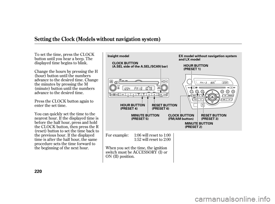 HONDA INSIGHT 2003 1.G Owners Manual For example: 1:06 will reset to 1:001:52 will reset to 2:00
When you set the time, the ignition
switch must be ACCESSORY (I) or
ON (II) position.
To set the time, press the CLOCK
button until you hear