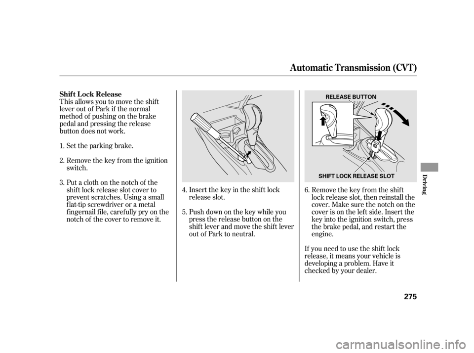 HONDA INSIGHT 2003 1.G Owners Manual If you need to use the shif t lock
release, it means your vehicle is
developing a problem. Have it
checked by your dealer.
Push down on the key while you
pressthereleasebuttononthe
shif t lever and mo