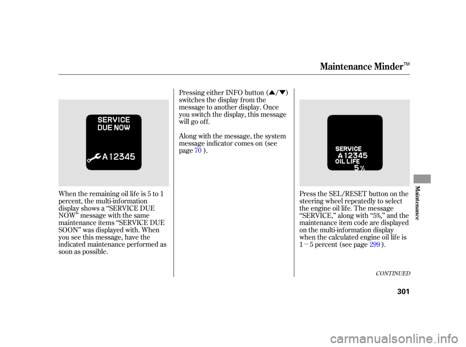 HONDA INSIGHT 2003 1.G Owners Manual µ
ÛÝ
When the remaining oil lif e is 5 to 1
percent, the multi-information
display shows a ‘‘SERVICE DUE
NOW’’ message with the same
maintenance items ‘‘SERVICE DUE
SOON’’ was di