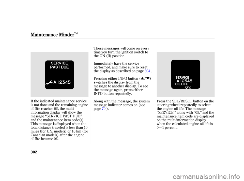 HONDA INSIGHT 2003 1.G Owners Manual ÛÝµ
If the indicated maintenance service
is not done and the remaining engine
oil lif e reaches 0%, the multi-
inf ormation display will show the
message ‘‘SERVICE PAST DUE’’
and the mai