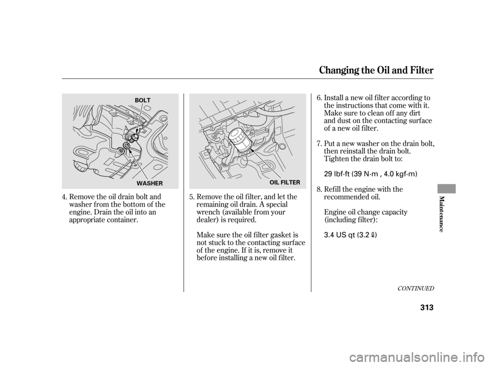 HONDA INSIGHT 2003 1.G Owners Manual CONT INUED
Remove the oil drain bolt and
washer from the bottom of the
engine. Drain the oil into an
appropriate container.Remove the oil f ilter, and let the
remaining oil drain. A special
wrench (av