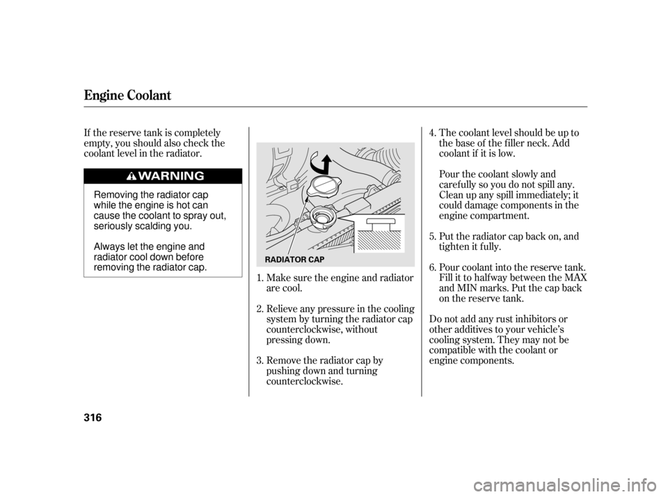 HONDA INSIGHT 2003 1.G Owners Manual If the reserve tank is completely
empty, you should also check the
coolant level in the radiator.The coolant level should be up to
the base of the f iller neck. Add
coolant if it is low.
Do not add an