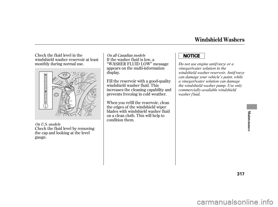 HONDA INSIGHT 2003 1.G Owners Manual Check the f luid level in the
windshield washer reservoir at least
monthly during normal use.
Check the f luid level by removing
the cap and looking at the level
gauge.When you ref ill the reservoir, 