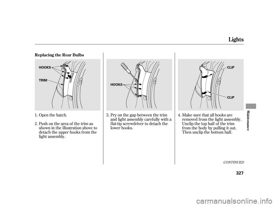 HONDA INSIGHT 2003 1.G Owners Manual CONT INUED
Open the hatch.
Push on the area of the trim as
shown in the illustration above to
detach the upper hooks f rom the
light assembly.Pry on the gap between the trim
and light assembly caref u