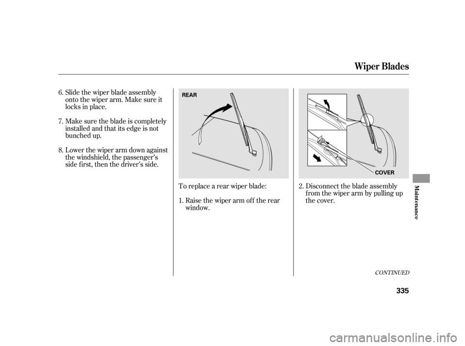 HONDA INSIGHT 2003 1.G Owners Manual Slide the wiper blade assembly
onto the wiper arm. Make sure it
locks in place.
Make sure the blade is completely
installed and that its edge is not
bunched up.
Lower the wiper arm down against
the wi