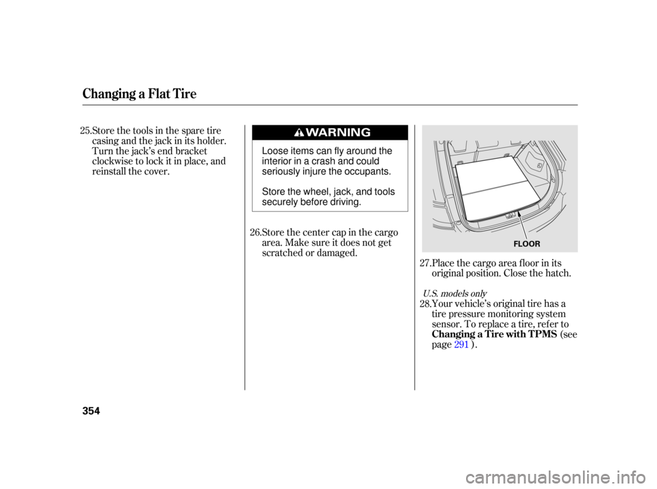 HONDA INSIGHT 2003 1.G Owners Manual Your vehicle’s original tire has a
tire pressure monitoring system
sensor. To replace a tire, ref er to(see
page ).
Store the center cap in the cargo
area. Make sure it does not get
scratched or dam