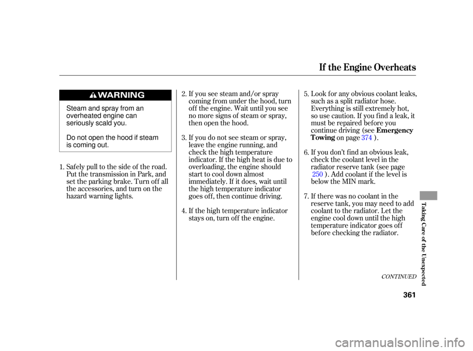 HONDA INSIGHT 2003 1.G Owners Manual CONT INUED
Saf ely pull to the side of the road.
Put the transmission in Park, and
set the parking brake. Turn of f all
the accessories, and turn on the
hazard warning lights.If you see steam and/or s