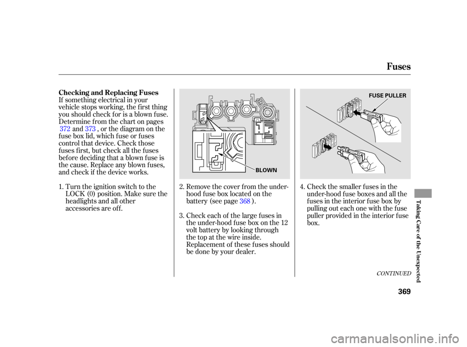 HONDA INSIGHT 2003 1.G Owners Manual If something electrical in your
vehicle stops working, the first thing
youshouldcheckforisablownfuse.
Determine f rom the chart on pagesand , or the diagram on the
fuse box lid, which fuse or fuses
co