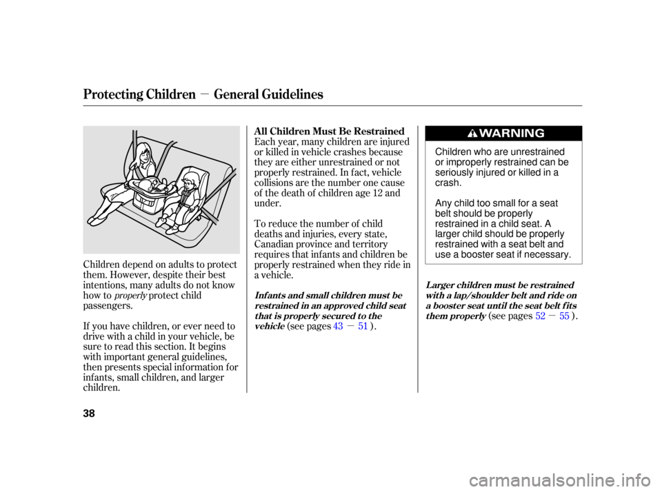 HONDA INSIGHT 2003 1.G Owners Manual µ
µ
µ
Children depend on adults to protect
them. However, despite their best
intentions, many adults do not know
how to protect child
passengers.
If you have children, or ever need to
drive with