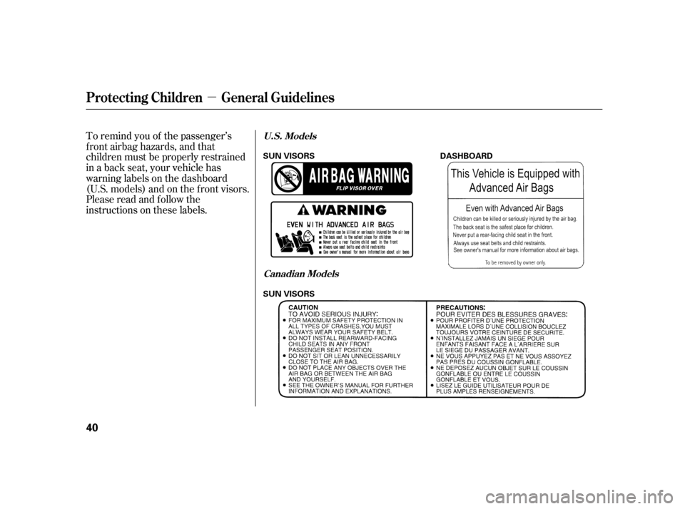 HONDA INSIGHT 2003 1.G Owners Manual µ
To remind you of the passenger’s
f ront airbag hazards, and that
children must be properly restrained
in a back seat, your vehicle has
warninglabelsonthedashboard
(U.S. models) and on the f ront