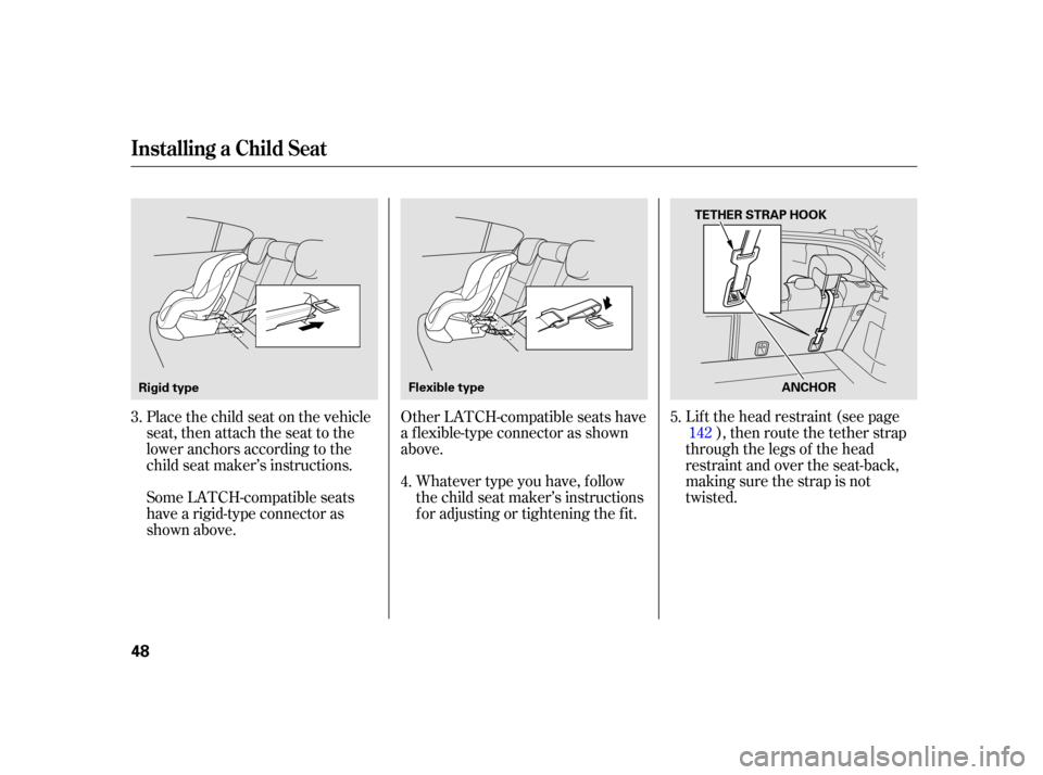 HONDA INSIGHT 2003 1.G Owners Manual Lif t the head restraint (see page), then route the tether strap
through the legs of the head
restraint and over the seat-back,
making sure the strap is not
twisted.
Other LATCH-compatible seats have
