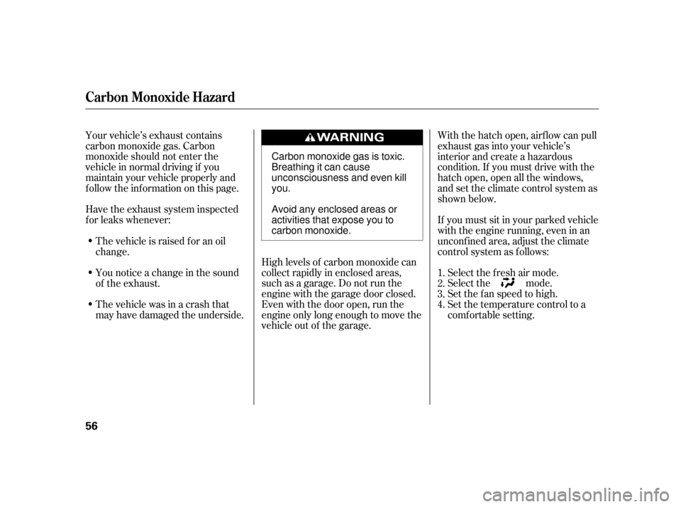 HONDA INSIGHT 2003 1.G Owners Manual Your vehicle’s exhaust contains
carbon monoxide gas. Carbon
monoxide should not enter the
vehicle in normal driving if you
maintain your vehicle properly and
f ollow the inf ormation on this page.Hi