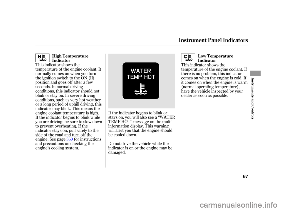 HONDA INSIGHT 2003 1.G Owners Manual If the indicator begins to blink or
stays on, you will also see a ‘‘WATER
TEMP HOT’’ message on the multi-
inf ormation display. This warning
will alert you that the engine should
be cooled do