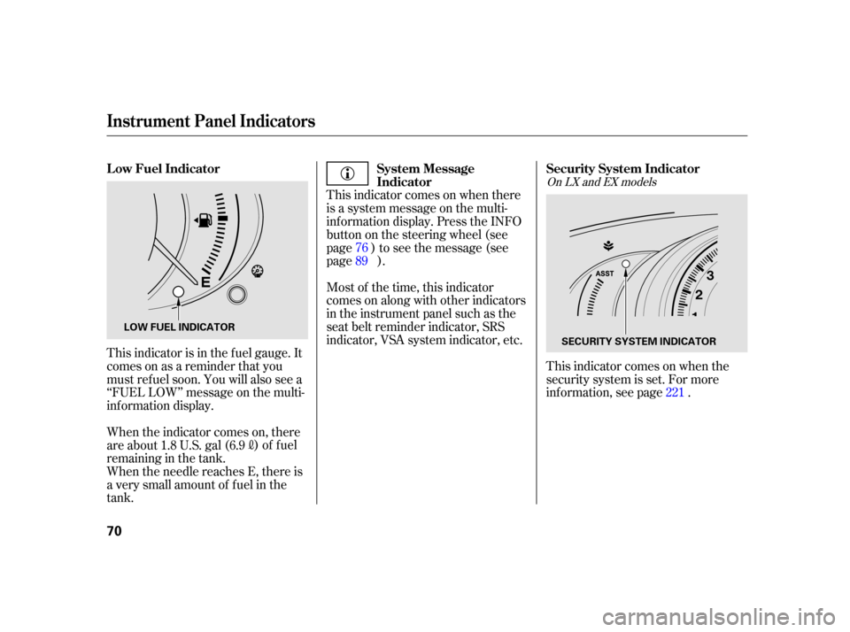 HONDA INSIGHT 2003 1.G User Guide This indicator is in the f uel gauge. It
comesonasareminderthatyou
must ref uel soon. You will also see a
‘‘FUEL LOW’’ message on the multi-
inf ormation display.
When the needle reaches E, th