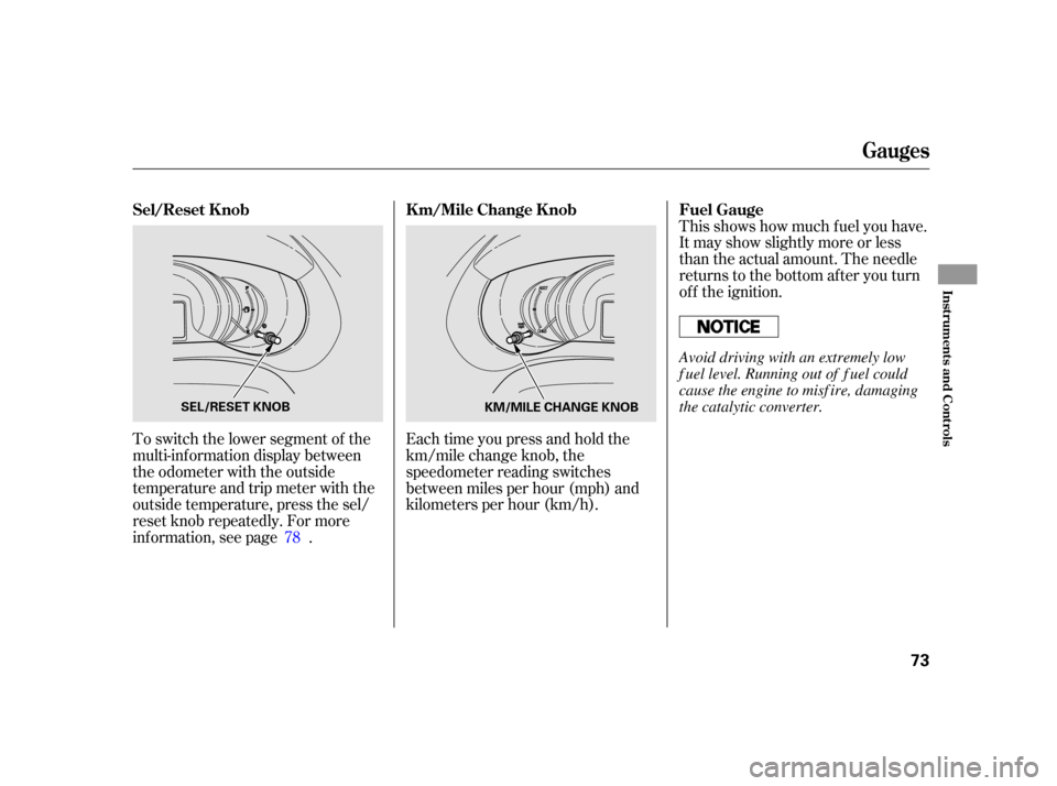 HONDA INSIGHT 2003 1.G Owners Manual This shows how much f uel you have.
It may show slightly more or less
than the actual amount. The needle
returns to the bottom after you turn
of f the ignition.
To switch the lower segment of the
mult
