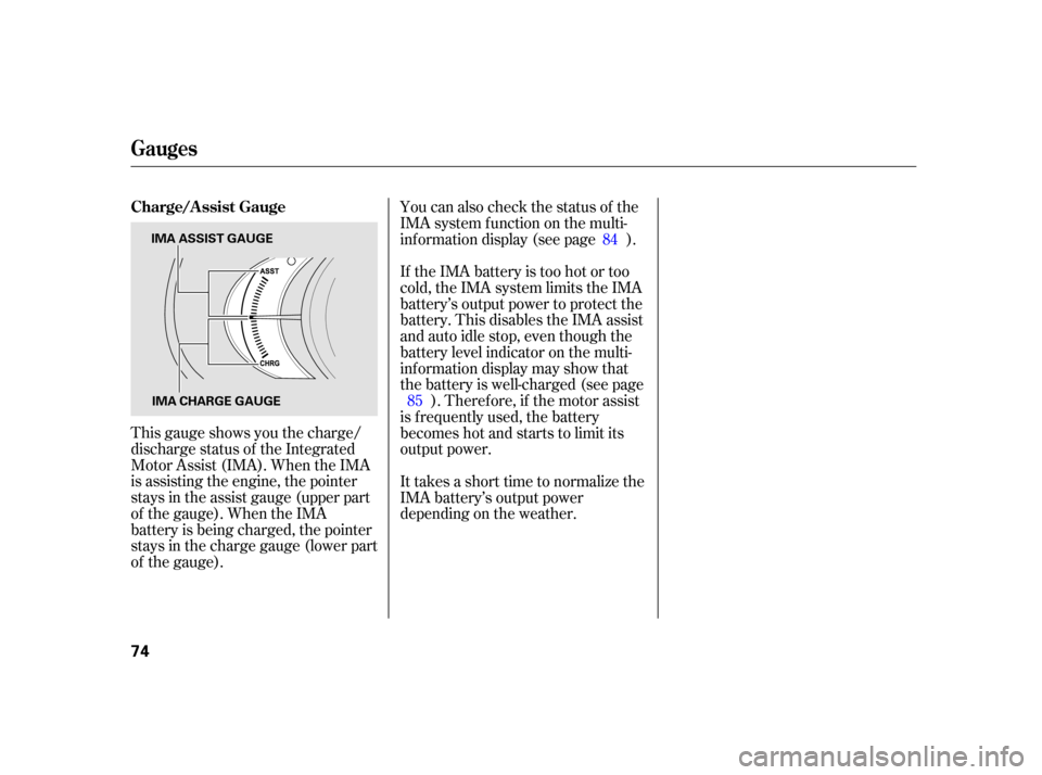 HONDA INSIGHT 2003 1.G Owners Manual This gauge shows you the charge/
discharge status of the Integrated
Motor Assist (IMA). When the IMA
is assisting the engine, the pointer
stays in the assist gauge (upper part
of the gauge). When the 