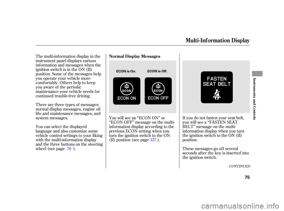 HONDA INSIGHT 2003 1.G Owners Manual The multi-inf ormation display in the
instrument panel displays various
inf ormation and messages when the
ignition switch is in the ON (II)
position. Some of the messages help
you operate your vehicl