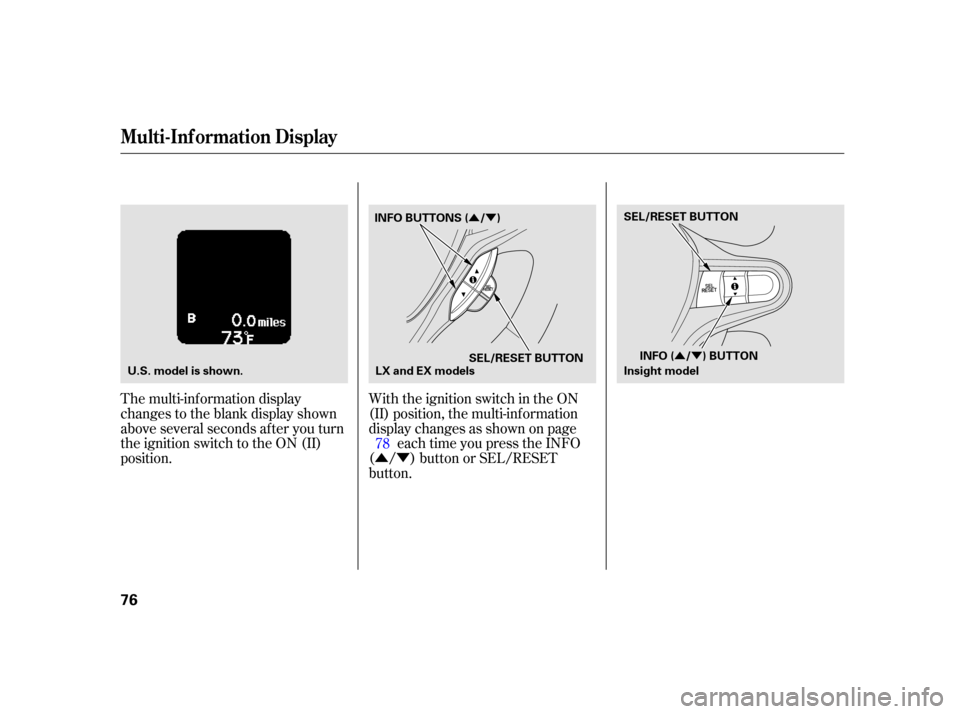 HONDA INSIGHT 2003 1.G User Guide ÛÝ
ÛÝ
ÛÝ
The multi-inf ormation display
changes to the blank display shown
above several seconds after you turn
the ignition switch to the ON (II)
position.
With the ignition switch in the