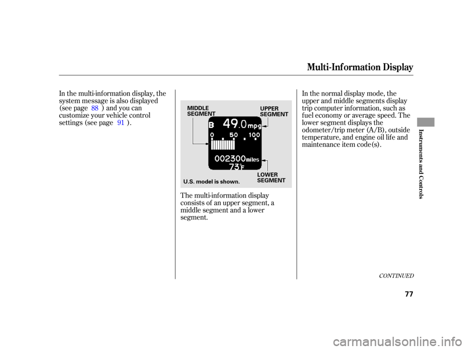 HONDA INSIGHT 2003 1.G User Guide In the multi-information display, the
system message is also displayed
(see page ) and you can
customize your vehicle control
settings (see page ).The multi-inf ormation display
consists of an upper s