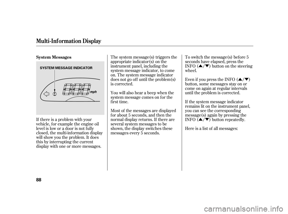 HONDA INSIGHT 2003 1.G User Guide ÛÝÛÝ
ÛÝ
If there is a problem with your
vehicle, f or example the engine oil
level is low or a door is not f ully
closed, the multi-inf ormation display
will show you the problem. It does
