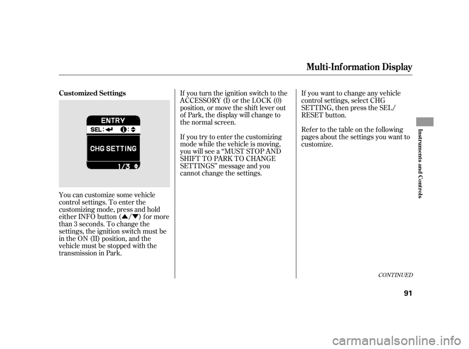 HONDA INSIGHT 2003 1.G Owners Manual ÛÝ
You can customize some vehicle
control settings. To enter the
customizing mode, press and hold
either INFO button ( / ) for more
than 3 seconds. To change the
settings, the ignition switch must