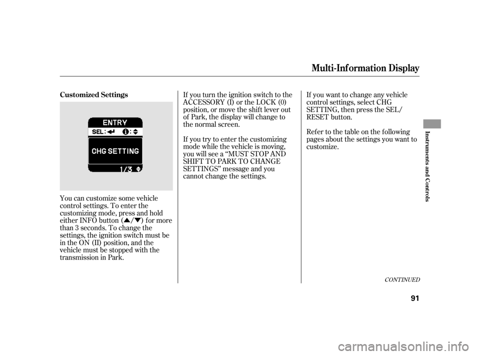 HONDA INSIGHT 2003 1.G Owners Guide ÛÝ
You can customize some vehicle
control settings. To enter the
customizing mode, press and hold
either INFO button ( / ) for more
than 3 seconds. To change the
settings, the ignition switch must