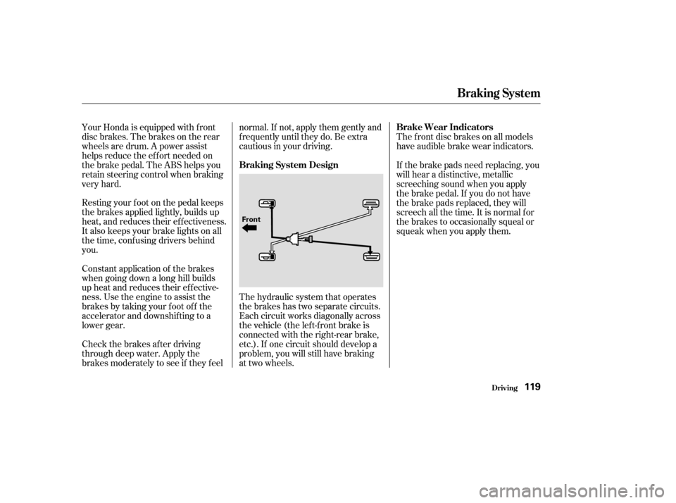 HONDA INSIGHT 2004 1.G User Guide Constant application of the brakes
when going down a long hill builds
up heat and reduces their ef f ective-
ness. Use the engine to assist the
brakes by taking your f oot of f the
accelerator and dow