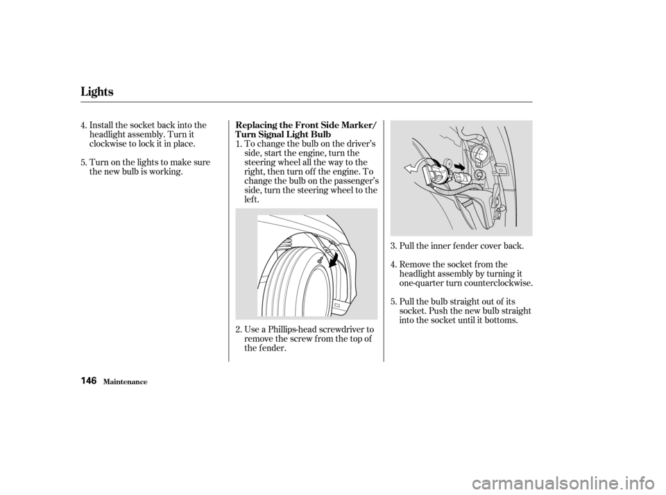 HONDA INSIGHT 2004 1.G Owners Manual Install the socket back into the
headlight assembly. Turn it
clockwise to lock it in place.
Turn on the lights to make sure
the new bulb is working.To change the bulb on the driver’s
side, start the