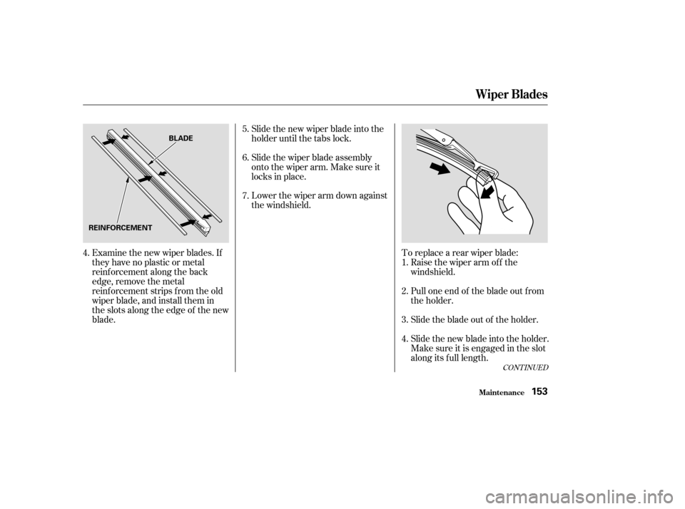 HONDA INSIGHT 2004 1.G Owners Manual Examine the new wiper blades. If
they have no plastic or metal
reinf orcement along the back
edge, remove the metal
reinf orcement strips f rom the old
wiper blade, and install them in
the slots along