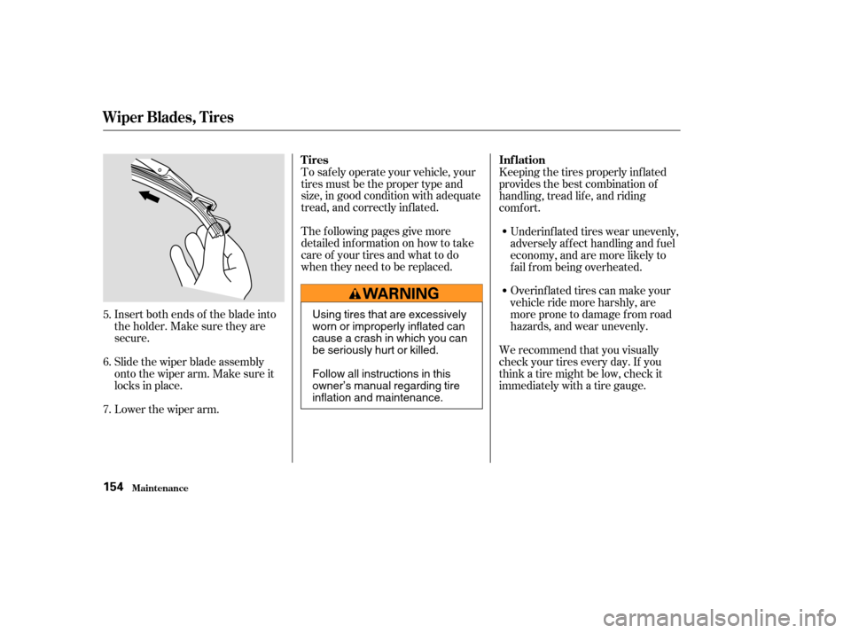 HONDA INSIGHT 2004 1.G Owners Manual Insert both ends of the blade into
the holder. Make sure they are
secure.
Slide the wiper blade assembly
onto the wiper arm. Make sure it
locks in place.
Lower the wiper arm.To saf ely operate your ve