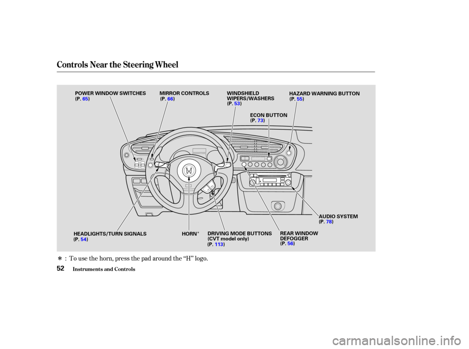 HONDA INSIGHT 2004 1.G Owners Manual Î
Î
To use the horn, press the pad around the ‘‘H’’ logo.
:
Controls Near the Steering Wheel
Inst rument s and Cont rols52
WINDSHIELD
WIPERS/WASHERS
HORN ECON BUTTON
POWER WINDOW SWITCHES
