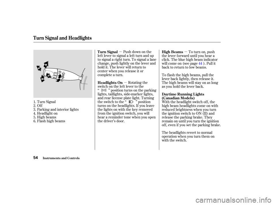 HONDA INSIGHT 2004 1.G Owners Manual µµ µ
Push down on the
lef t lever to signal a lef t turn and up
to signal a right turn. To signal a lane
change, push lightly on the lever and
hold it. The lever will return to
center when you r