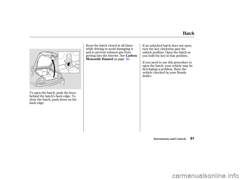 HONDA INSIGHT 2004 1.G Owners Manual To open the hatch, push the lever
behind the hatch’s back edge. To
close the hatch, push down on the
back edge.Keep the hatch closed at all times
while driving to avoid damaging it
and to prevent ex