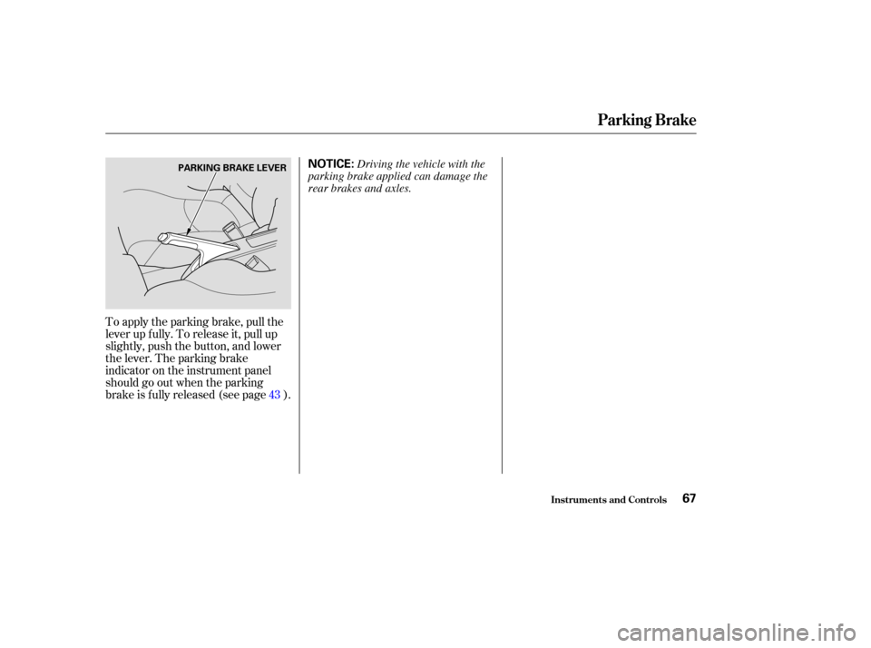 HONDA INSIGHT 2004 1.G Owners Manual To apply the parking brake, pull the
lever up f ully. To release it, pull up
slightly, push the button, and lower
the lever. The parking brake
indicator on the instrument panel
should go out when the 