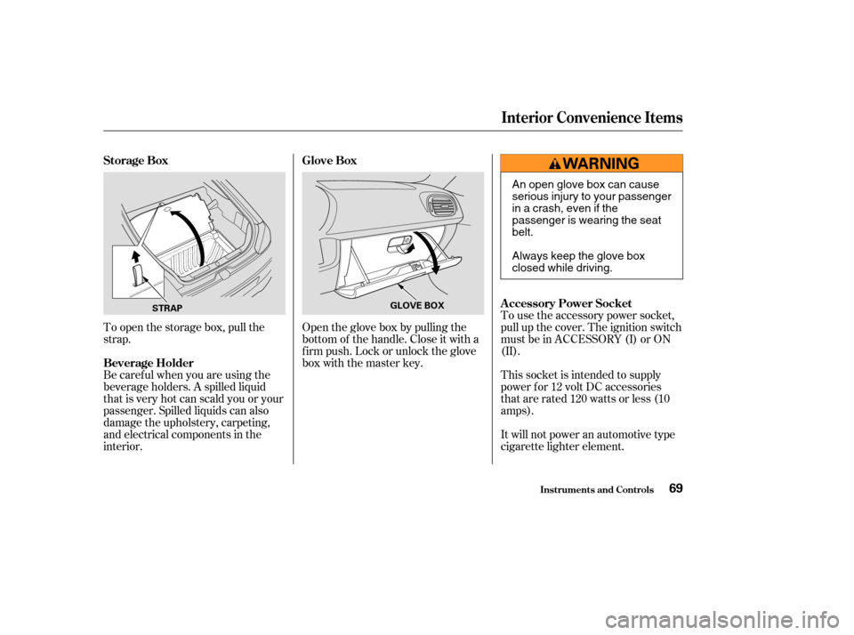 HONDA INSIGHT 2004 1.G User Guide To open the storage box, pull the
strap.Open the glove box by pulling the
bottom of the handle. Close it with a
f irm push. Lock or unlock the glove
box with the master key.To use the accessory power 
