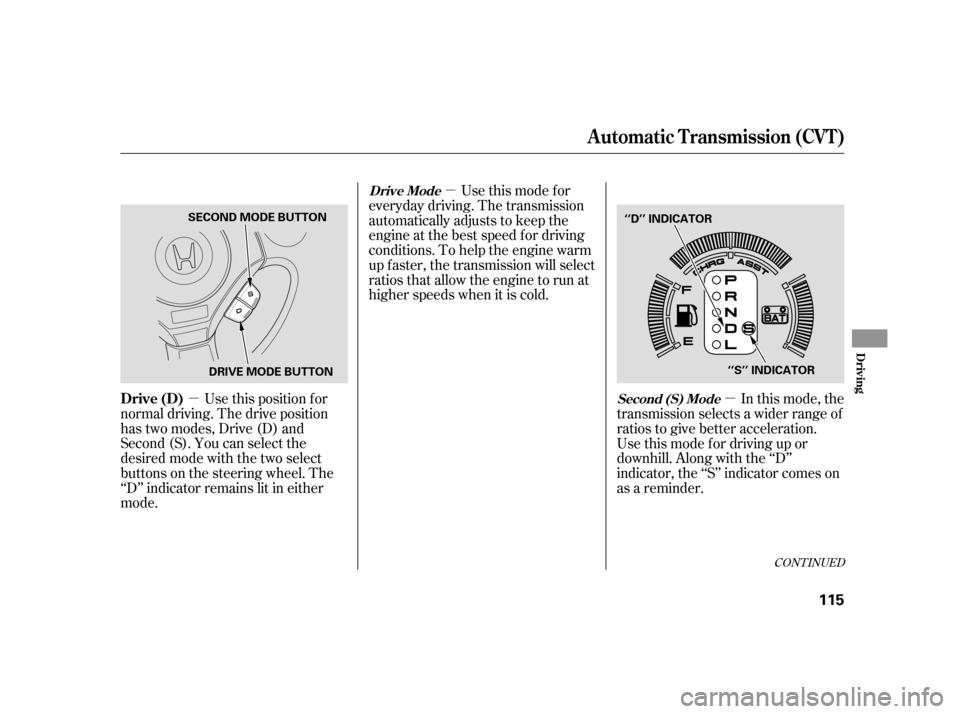HONDA INSIGHT 2005 1.G Owners Manual µµ
µ
CONT INUED
Use this position f or
normal driving. The drive position
has two modes, Drive (D) and
Second (S). You can select the
desired mode with the two select
buttons on the steering whe