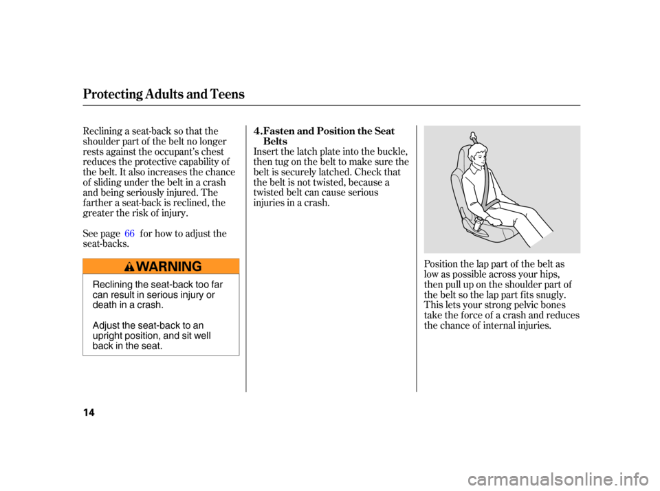 HONDA INSIGHT 2005 1.G User Guide Position the lap part of the belt as
low as possible across your hips,
then pull up on the shoulder part of
the belt so the lap part f its snugly.
This lets your strong pelvic bones
take the force of 